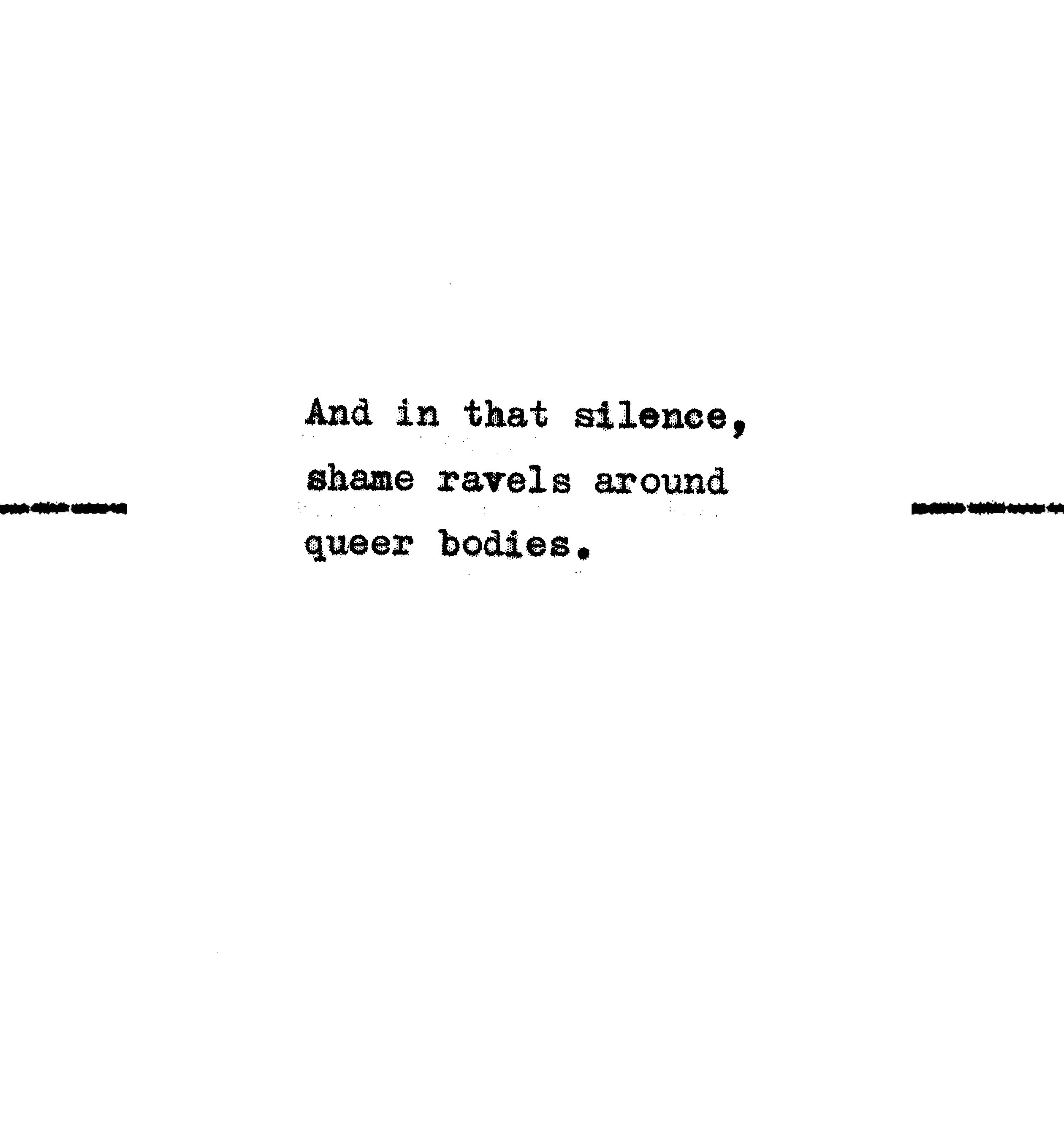 And in that silence, shame ravels around queer bodies.