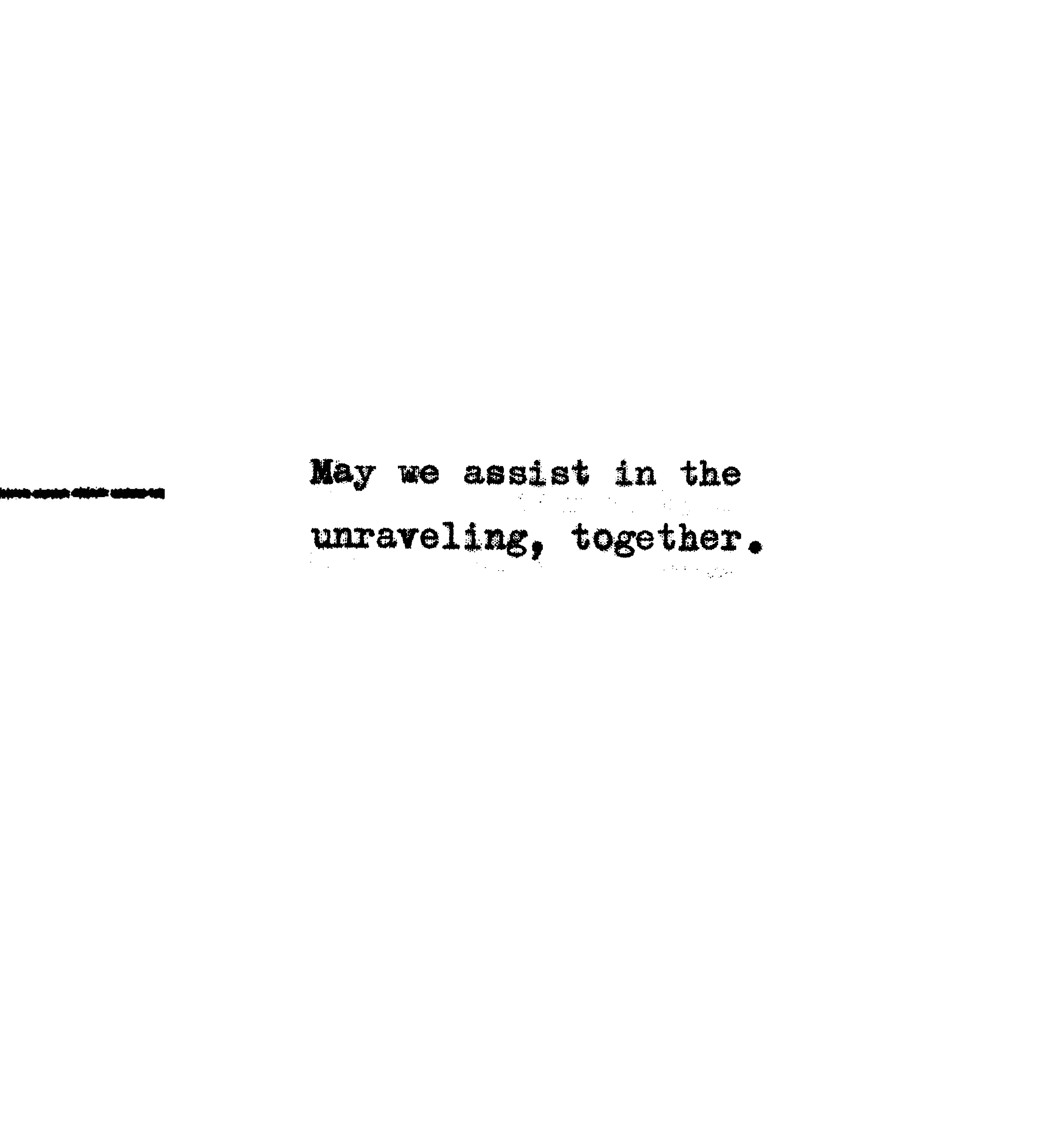 May we assist in the unraveling, together.